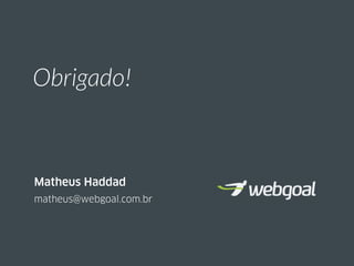 Obrigado!
matheus@webgoal.com.br
Matheus Haddad
 