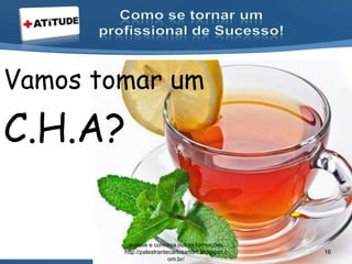 Vamos tomar um
C.H.A?
acesse e conheça outras formações
http://palestrantecarlosandre.blogspot.c
om.br/
16
 