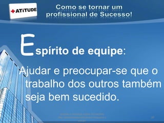 Espírito de equipe:
Ajudar e preocupar-se que o
trabalho dos outros também
seja bem sucedido.
acesse e conheça outras formações
http://palestrantecarlosandre.blogspot.c
om.br/
26
 