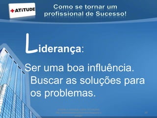 Liderança:
Ser uma boa influência.
Buscar as soluções para
os problemas.
acesse e conheça outras formações
http://palestrantecarlosandre.blogspot.c
om.br/
28
 
