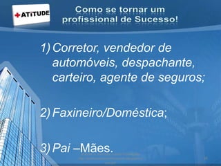 1)Corretor, vendedor de
automóveis, despachante,
carteiro, agente de seguros;
2)Faxineiro/Doméstica;
3)Pai –Mães.acesse e conheça outras formações
http://palestrantecarlosandre.blogspot.c
om.br/
36
 