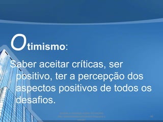 Otimismo:
Saber aceitar críticas, ser
positivo, ter a percepção dos
aspectos positivos de todos os
desafios.
acesse e conheça outras formações
http://palestrantecarlosandre.blogspot.c
om.br/
46
 
