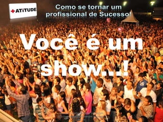 Você é um
show...!
acesse e conheça outras formações
http://palestrantecarlosandre.blogspot.c
om.br/
57
 