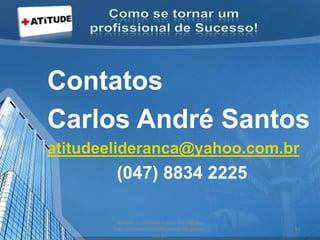 Contatos
Carlos André Santos
atitudeelideranca@yahoo.com.br
(047) 8834 2225
acesse e conheça outras formações
http://palestrantecarlosandre.blogspot.c
om.br/
58
 