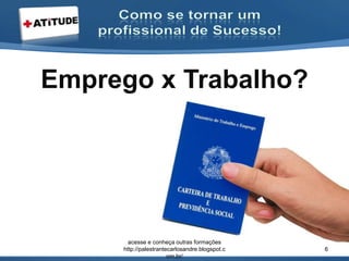 Emprego x Trabalho?
acesse e conheça outras formações
http://palestrantecarlosandre.blogspot.c
om.br/
6
 