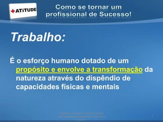 Trabalho:
É o esforço humano dotado de um
propósito e envolve a transformação da
natureza através do dispêndio de
capacidades físicas e mentais
acesse e conheça outras formações
http://palestrantecarlosandre.blogspot.c
om.br/
7
 