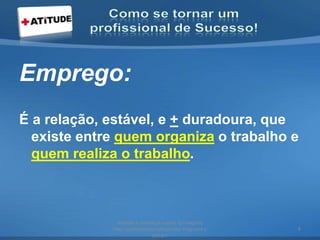 Emprego:
É a relação, estável, e + duradoura, que
existe entre quem organiza o trabalho e
quem realiza o trabalho.
acesse e conheça outras formações
http://palestrantecarlosandre.blogspot.c
om.br/
8
 