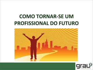 COMO TORNAR-SE UM
PROFISSIONAL DO FUTURO
 
