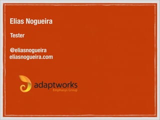 Elias Nogueira
Tester
@eliasnogueira
eliasnogueira.com

 