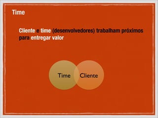 Time
Cliente e time (desenvolvedores) trabalham próximos
para entregar valor

Time!

Cliente!

 