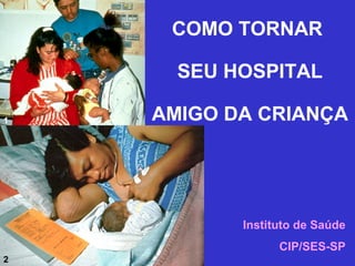 COMO TORNAR

      SEU HOSPITAL

1   AMIGO DA CRIANÇA




           Instituto de Saúde
                 CIP/SES-SP
2
 