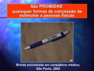 São PROIBIDAS
quaisquer formas de concessão de
   estímulos a pessoas físicas




                                  40

 Brinde encontrado em consultório médico,
             São Paulo, 2002      32
 