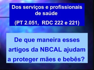 Dos serviços e profissionais
          de saúde
  (PT 2.051, RDC 222 e 221)


  De que maneira esses
artigos da NBCAL ajudam
a proteger mães e bebês?
                       33
 