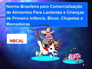 Norma Brasileira para Comercialização
de Alimentos Para Lactentes e Crianças
de Primeira Infância, Bicos, Chupetas e
Mamadeiras



 NBCAL




                              9       9
 