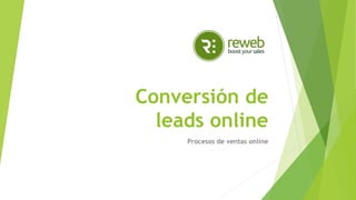 Conversión de
leads online
Procesos de ventas online
 