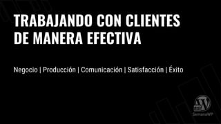 TRABAJANDO CON CLIENTES
DE MANERA EFECTIVA
Negocio | Producción | Comunicación | Satisfacción | Éxito
 