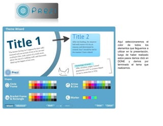 Aquí seleccionaremos el
color de todos los
elementos que lleguemos a
utilizar en la presentación,
luego de haber realizado
estos pasos damos click en
DONE y damos por
terminado el tema que
realizamos.
 