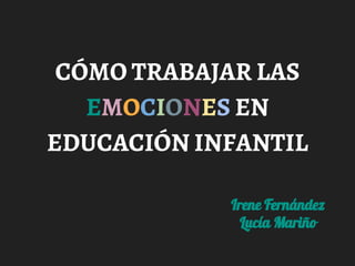 CÓMO TRABAJAR LAS
EMOCIONES EN
EDUCACIÓN INFANTIL
Irene Fernández
Lucía Mariño
 