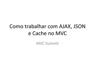 Como trabalhar com AJAX, JSON e Cache no MVCMVC Summit