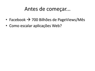 Antes de começar...Facebook  700 Bilhões de PageViews/MêsComo escalar aplicações Web?