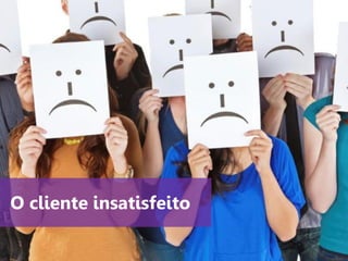www.agendor.com.br
O cliente insatisfeito
 