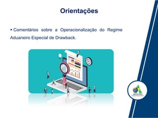 Orientações
 Comentários sobre a Operacionalização do Regime
Aduaneiro Especial de Drawback.
 
