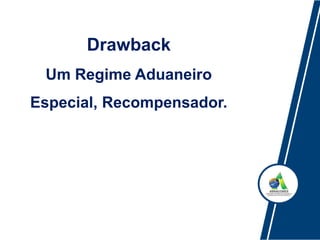 Drawback
Um Regime Aduaneiro
Especial, Recompensador.
 
