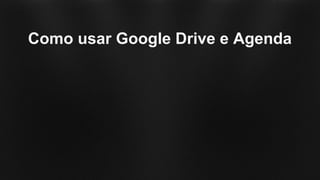Como usar Google Drive e Agenda
 