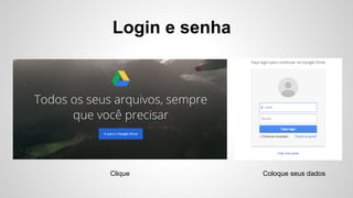 Login e senha
Clique Coloque seus dados
 