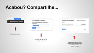 Acabou? Compartilhe...
Compartilha o arquivo
Se ainda não deu, dê um
nome ao documento.
Digite o email de quem você
deseja compartilhar. É possível
compartilhar só leitura ou
também a edição.
 