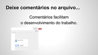 Deixe comentários no arquivo...
Comentários facilitam
o desenvolvimento do trabalho.
 