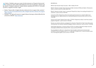 REFERÊNCIAS
BRASIL. Base Nacional Comum Curricular – BNCC. Brasília, DF, 2017.
BRASIL. Ministério da Saúde. Projeto Promoção da Saúde, Secretaria de Políticas de Saúde. A Promoção da
Saúde no contexto escolar. Rev Saúde Pública 2016
BRASIL. Ministério da Saúde. O que é o coronavírus? Disponível em: https://www.saude.gov.br/saude-de-a-z/
coronavirus , acesso ao site em 12/03/2020
Coronavírus CID10. Disponível em: http://www.saude.sp.gov.br/resources/cve-centrode-vigilancia-epi-
demiologica/areas-de-vigilancia/doencas-de-transmissaorespiratoria/coronavirus.html, acesso ao site em:
12/03/2020
Direção Geral de Saúde. Perguntas básicas sobre o COVID19. Disponível em: https://covid19.min-saude.pt/
perguntas-frequentes/ , acesso ao site em: 12/03/2020
Pacientes sem sintomas aceleraram a propagação do coronavírus. Disponível em: https://exame.abril.com.br/
ciencia/pacientes-sem-sintomas-aceleraram-propagacao-donovo-coronavirus/, acesso ao site em: 17/03/2020
World Health Organization. Coronavirus disease (COVID-19) outbreak. Disponível em: https://www.who.
int/emergencies/diseases/novel-coronavirus-2019 , acesso ao site em:12/03/2020
Taxa de letalidade do SARS CoV-2. Disponível em: https://g1.globo.com/bemestar/coronavirus/noti-
cia/2020/03/14/taxa-de-letalidade-dosars-cov-2-e-maior-que-a-da-gripe-mas-e-a-menor-da-familia-corona-
virus-vejacomparativos.ghtml, acesso ao site em: 12/03/2020
AEstônia e Finlândia, países que ocupam elevados patamares no Programa Internacional
de Avaliação de Alunos (PISA) disponibilizaram uma série de aplicações e softwares que
dão suporte a estudantes, professores e gestão durante a pandemia da COVID-19. Você pode
encontrar as sugestões nos links a seguir:
• Estônia: “Estonia offers its digital education solutions for free to support other countries”:
https://www.hm.ee/en/uudised/estonia-offers-itsdigital-education-solutions-free-support-
-other-countries
• Finlândia: “Free apps and resources to support distance learning in schools affected by the
coronavirus outbreak”: https://koulu.me/
Pág. 12 Pág. 13
Imagens
extraídas
de
freepik.com,
licenças
 