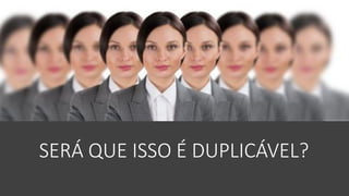 SERÁ QUE ISSO É DUPLICÁVEL?
 