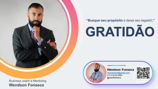 Business coach e Mentoring
Wendson Fonseca
GRATIDÃO
“Busque seu propósito e deixe seu legado!.”
 