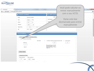 Você pode calcular ou
entrar manualmente
com o seu VCTD.
Deixe este box
desmarcado para entrar
manualmente
 