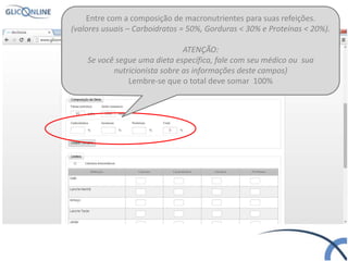 Entre com a composição de macronutrientes para suas refeições.
(valores usuais – Carboidratos = 50%, Gorduras < 30% e Proteínas < 20%).
ATENÇÃO:
Se você segue uma dieta específica, fale com seu médico ou sua
nutricionista sobre as informações deste campos)
Lembre-se que o total deve somar 100%
 