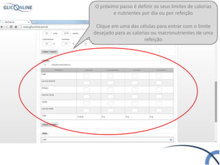 O próximo passo é definir os seus limites de calorias
e nutrientes por dia ou por refeição
Clique em uma das células para entrar com o limite
desejado para as calorias ou macronutrientes de uma
refeição
 