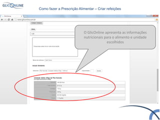 O GlicOnline apresenta as informações
nutricionais para o alimento e unidade
escolhidos
Como fazer a Prescrição Alimentar – Criar refeições
 