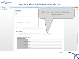 Entre com a quantidade desejada e
clique em incluir
Como fazer a Prescrição Alimentar – Criar refeições
 