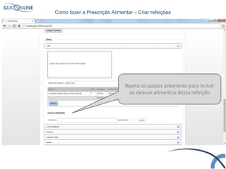 Repita os passos anteriores para incluir
os demais alimentos desta refeição
Como fazer a Prescrição Alimentar – Criar refeições
 