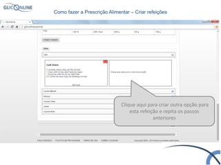 Clique aqui para criar outra opção para
esta refeição e repita os passos
anteriores
Como fazer a Prescrição Alimentar – Criar refeições
 