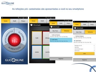 As refeições pré- cadastradas são apresentadas a você no seu smartphone
 