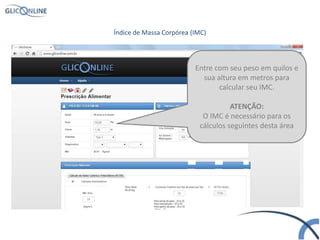 Índice de Massa Corpórea (IMC)
Entre com seu peso em quilos e
sua altura em metros para
calcular seu IMC.
ATENÇÃO:
O IMC é necessário para os
cálculos seguintes desta área
 