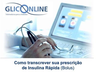Como transcrever sua prescrição 
de Insulina Rápida (Bolus) 
 