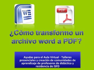 ¿Cómo transformo un archivo word a PDF? Ayudas para el Aula Virtual - Talleres presenciales y creación de comunidades de aprendizaje de profesores de didáctica y residencia de ISFD 