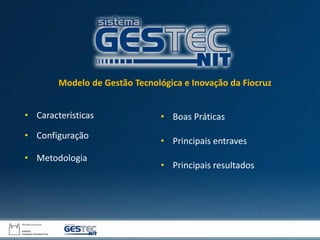 • Boas Práticas
• Principais entraves
• Principais resultados
• Características
• Configuração
• Metodologia
Modelo de Gestão Tecnológica e Inovação da Fiocruz
 