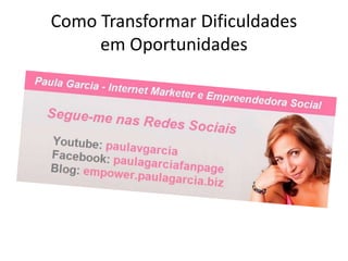 Como Transformar Dificuldades 
em Oportunidades 
