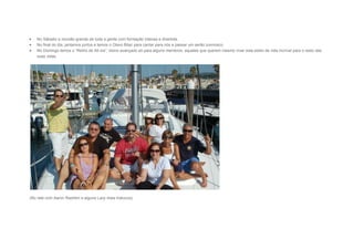  No Sábado a reunião grande de toda a gente com formação intensa e divertida.
 No final do dia, jantamos juntos e temos o Olavo Bilac para cantar para nós e passar um serão connosco.
 No Domingo temos o “Retiro de All-Ins”, treino avançado só para alguns membros: aqueles que querem mesmo viver este estilo de vida incrível para o resto das
suas vidas.
(No Iate com Aaron Rashkin e alguns Lazy mais malucos)
 