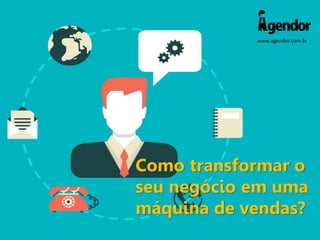 www.agendor.com.br
Como transformar o
seu negócio em uma
máquina de vendas?
 