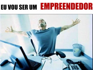 EU VOU SER UM EMPREENDEDOR 
 